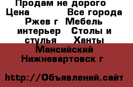 Продам не дорого › Цена ­ 5 000 - Все города, Ржев г. Мебель, интерьер » Столы и стулья   . Ханты-Мансийский,Нижневартовск г.